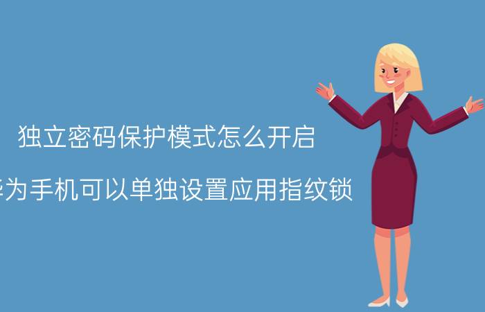 独立密码保护模式怎么开启 华为手机可以单独设置应用指纹锁？